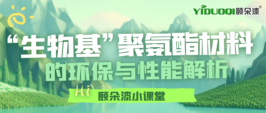 【颐朵漆小课堂】“生物基”聚氨酯材料的环保与性能解析