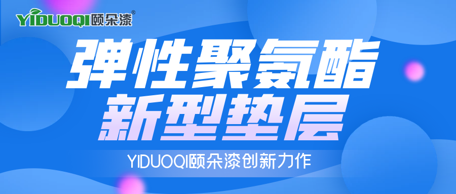 YIDUOQI颐朵漆创新力作： 弹性聚氨酯新型垫层，保温隔热新材料