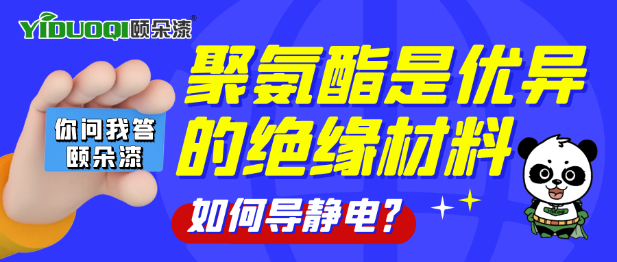 【你问我答颐朵漆】聚氨酯是优异的绝缘材料，如何导静电？