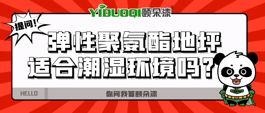 【你问我答颐朵漆】弹性聚氨酯地坪适合潮湿环境吗？